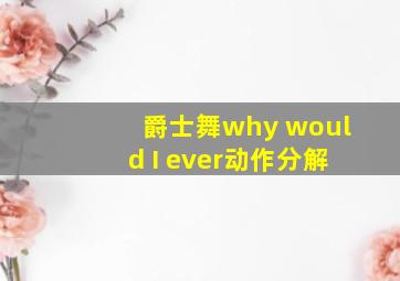 爵士舞why would I ever动作分解